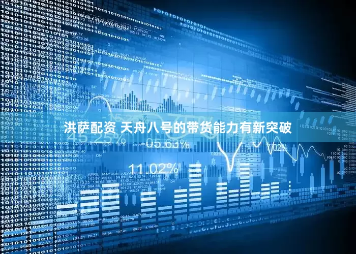 洪萨配资 天舟八号的带货能力有新突破