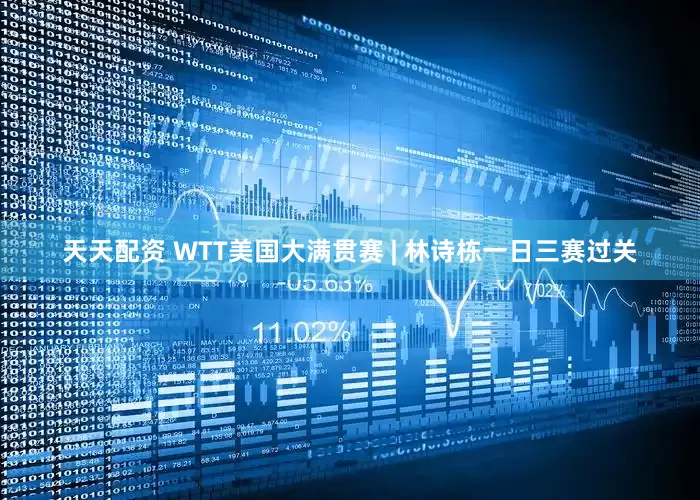 天天配资 WTT美国大满贯赛 | 林诗栋一日三赛过关