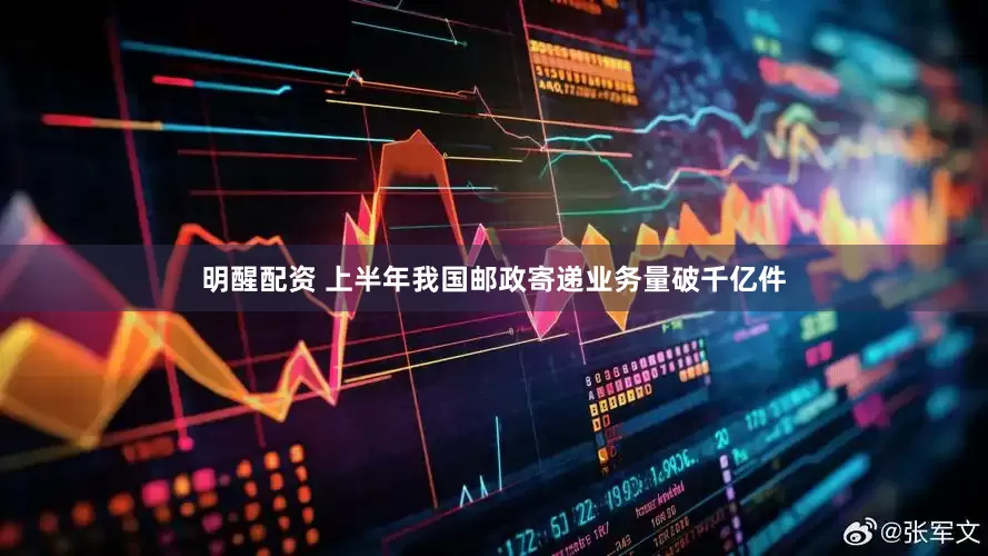 明醒配资 上半年我国邮政寄递业务量破千亿件