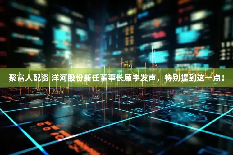 聚富人配资 洋河股份新任董事长顾宇发声，特别提到这一点！