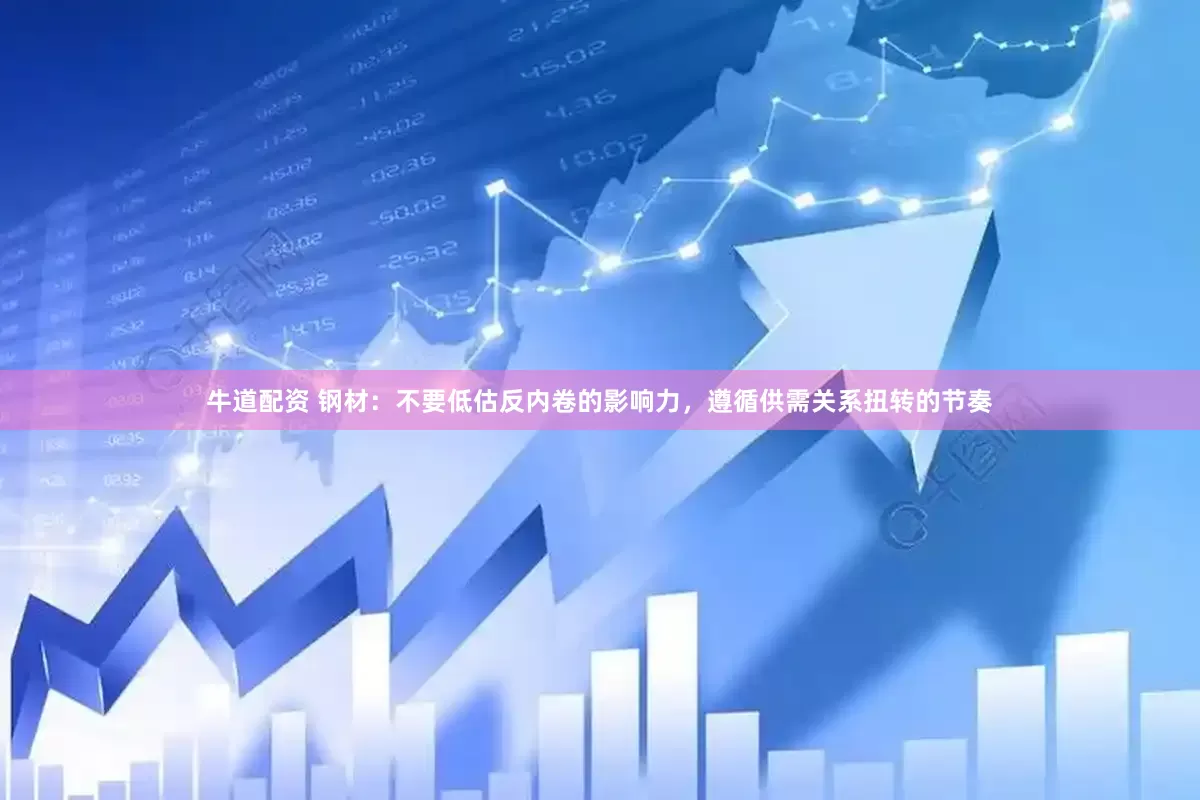 牛道配资 钢材：不要低估反内卷的影响力，遵循供需关系扭转的节奏