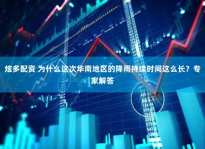 炫多配资 为什么这次华南地区的降雨持续时间这么长？专家解答