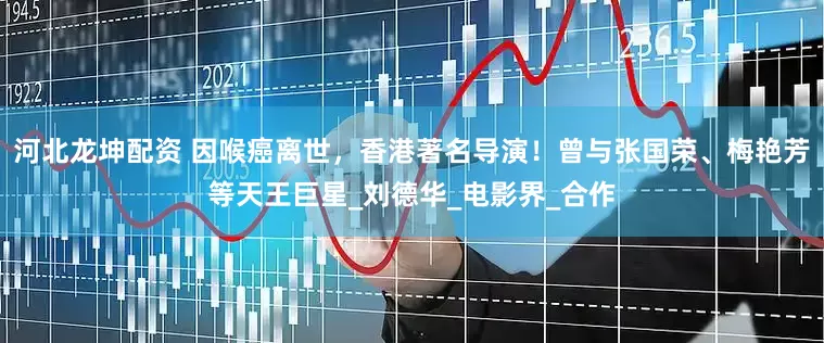 河北龙坤配资 因喉癌离世，香港著名导演！曾与张国荣、梅艳芳等天王巨星_刘德华_电影界_合作