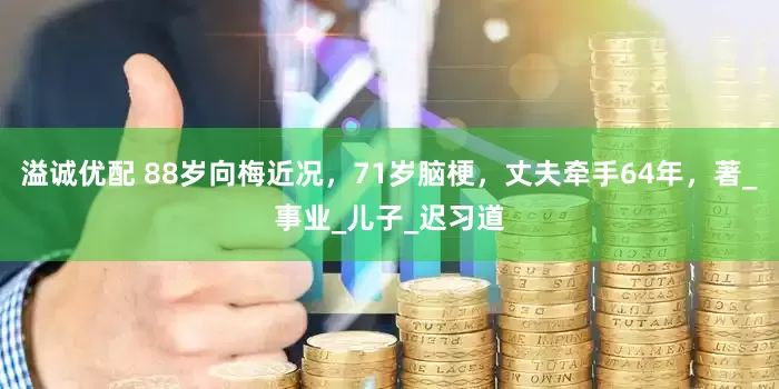 溢诚优配 88岁向梅近况，71岁脑梗，丈夫牵手64年，著_事业_儿子_迟习道