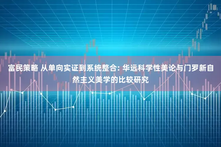 富民策略 从单向实证到系统整合: 华远科学性美论与门罗新自然主义美学的比较研究