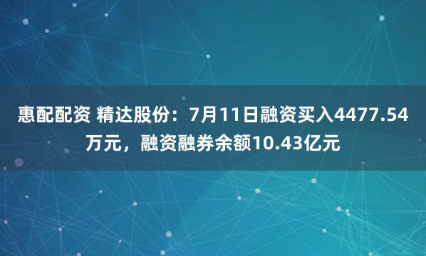 惠配配资 精达股份：7月11日融资买入4477.54万元，融资融券余额10.43亿元