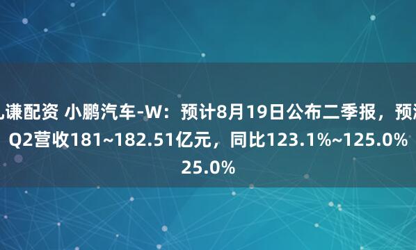 九谦配资 小鹏汽车-W：预计8月19日公布二季报，预测Q2营收181~182.51亿元，同比123.1%~125.0%