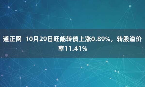 道正网  10月29日旺能转债上涨0.89%，转股溢价率11.41%