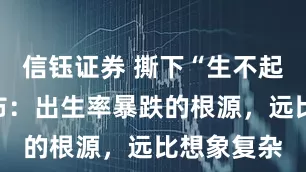 信钰证券 撕下“生不起”的遮羞布：出生率暴跌的根源，远比想象复杂