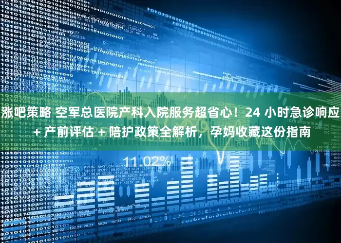 涨吧策略 空军总医院产科入院服务超省心！24 小时急诊响应 + 产前评估 + 陪护政策全解析，孕妈收藏这份指南