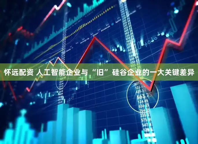 怀远配资 人工智能企业与 “旧” 硅谷企业的一大关键差异
