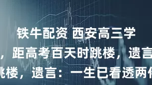 铁牛配资 西安高三学霸林嘉文，距高考百天时跳楼，遗言：一生已看透两件事