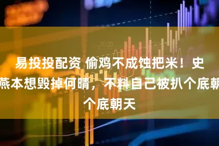 易投投配资 偷鸡不成蚀把米！史晓燕本想毁掉何晴，不料自己被扒个底朝天