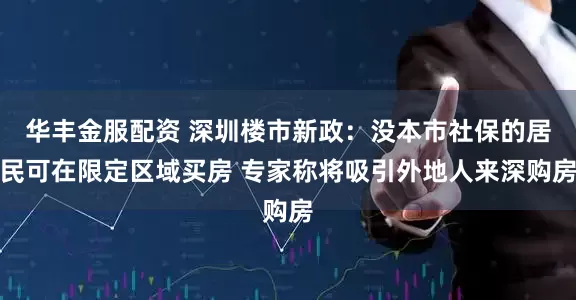 华丰金服配资 深圳楼市新政：没本市社保的居民可在限定区域买房 专家称将吸引外地人来深购房