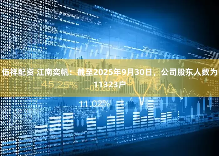 伍祥配资 江南奕帆：截至2025年9月30日，公司股东人数为11323户